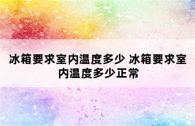 冰箱要求室内温度多少 冰箱要求室内温度多少正常